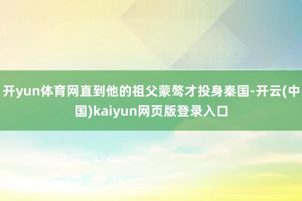 开yun体育网直到他的祖父蒙骜才投身秦国-开云(中国)kaiyun网页版登录入口