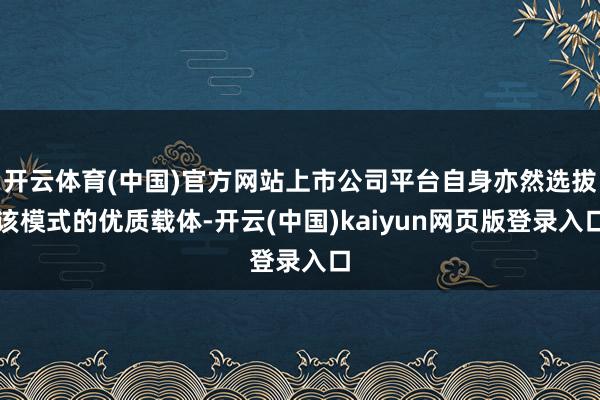 开云体育(中国)官方网站上市公司平台自身亦然选拔该模式的优质载体-开云(中国)kaiyun网页版登录入口