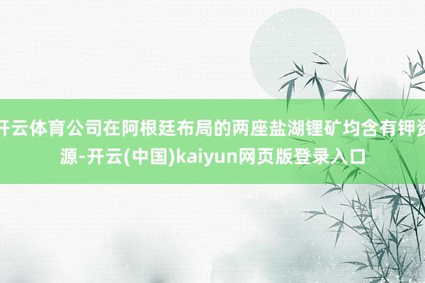 开云体育公司在阿根廷布局的两座盐湖锂矿均含有钾资源-开云(中国)kaiyun网页版登录入口