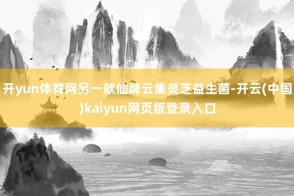 开yun体育网另一款仙牌云集灵芝益生菌-开云(中国)kaiyun网页版登录入口