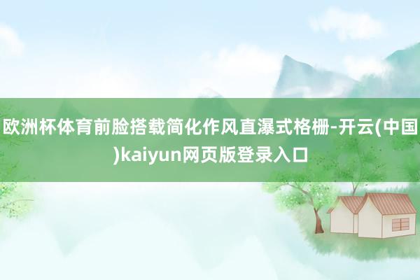 欧洲杯体育前脸搭载简化作风直瀑式格栅-开云(中国)kaiyun网页版登录入口