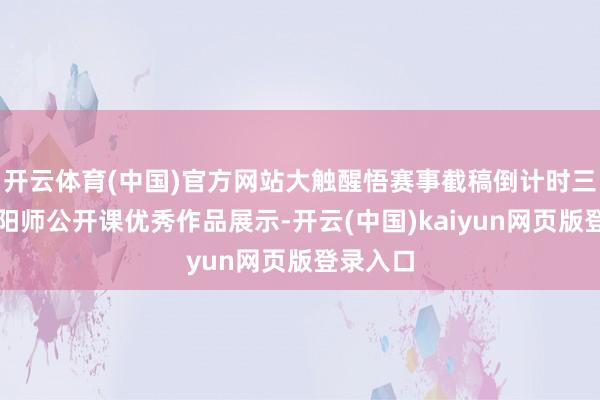 开云体育(中国)官方网站大触醒悟赛事截稿倒计时三天!阴阳师公开课优秀作品展示-开云(中国)kaiyun网页版登录入口