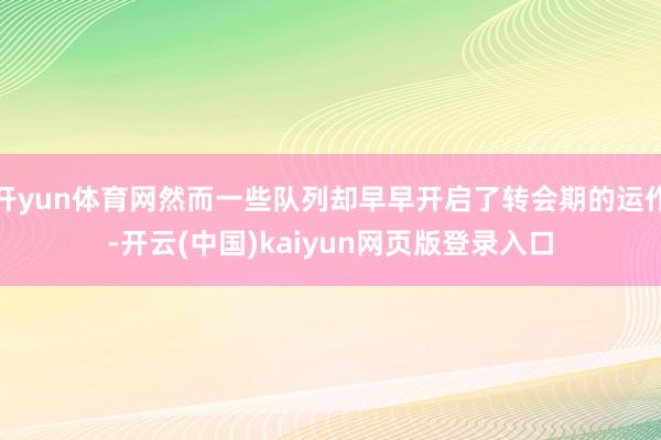 开yun体育网然而一些队列却早早开启了转会期的运作-开云(中国)kaiyun网页版登录入口