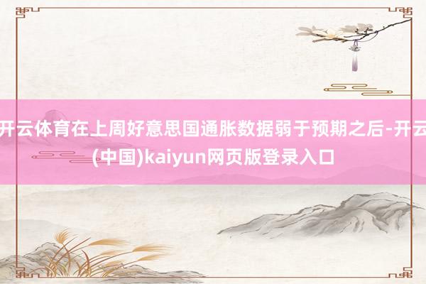开云体育在上周好意思国通胀数据弱于预期之后-开云(中国)kaiyun网页版登录入口