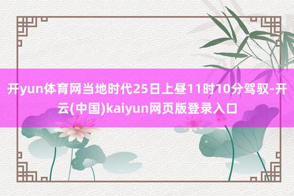 开yun体育网当地时代25日上昼11时10分驾驭-开云(中国)kaiyun网页版登录入口