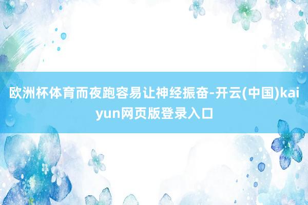 欧洲杯体育而夜跑容易让神经振奋-开云(中国)kaiyun网页版登录入口