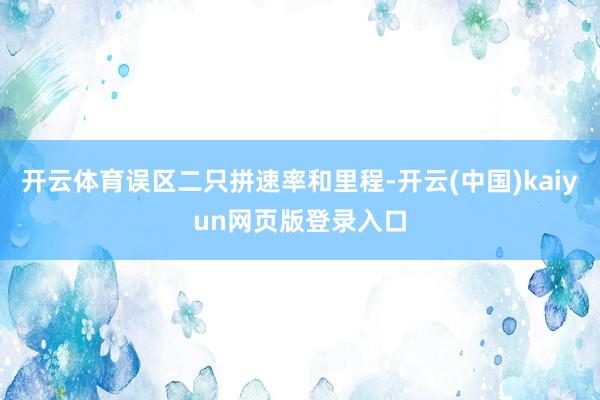 开云体育误区二只拼速率和里程-开云(中国)kaiyun网页版登录入口